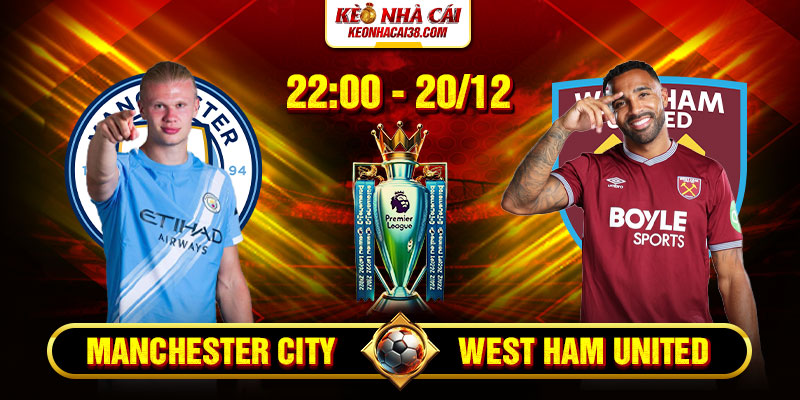 Soi Kèo Manchester City Vs West Ham United 22h 20/12 - Ngoại Hạng Anh